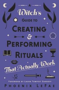 A Witch&#39;s Guide to Creating &amp; Performing Rituals