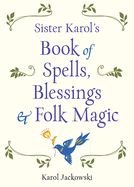Sister Karol&#39;s Book of Spells, Blessings &amp; Folk Magic