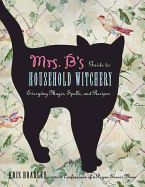 Mrs. B&#39;s Guide to Household Witchery
