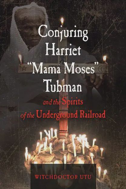 Conjuring Harriet &quot;Mama Moses&quot; Tubman and the Spirits of the Underground Railroad
