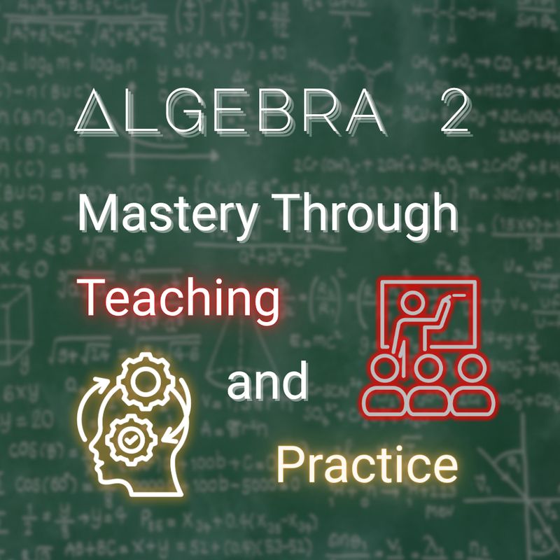 Algebra 2: Mastery Through Teaching and Practice