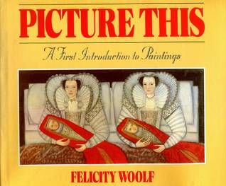 Woolf, Felicity (Art) - Picture This: A First Introduction to Paintings