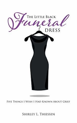 Thiessen, Shirley L. (155) The Little Black Funeral Dress: Five Things I Wish I Had Known About Grief