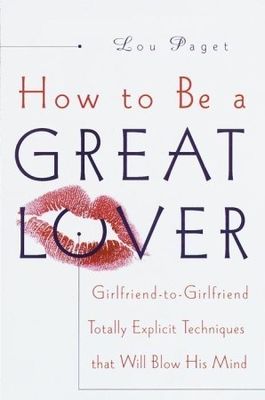 Paget, Lou (158.2) How to Be a Great Lover: Girlfriend-to-Girlfriend Totally Explicit Techniques That Will Blow His Mind (HC)