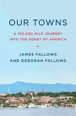 Fallows, James &amp; Deborah (973) Our Towns: A 100,000-Mile Journey into the Heart of America (HC)