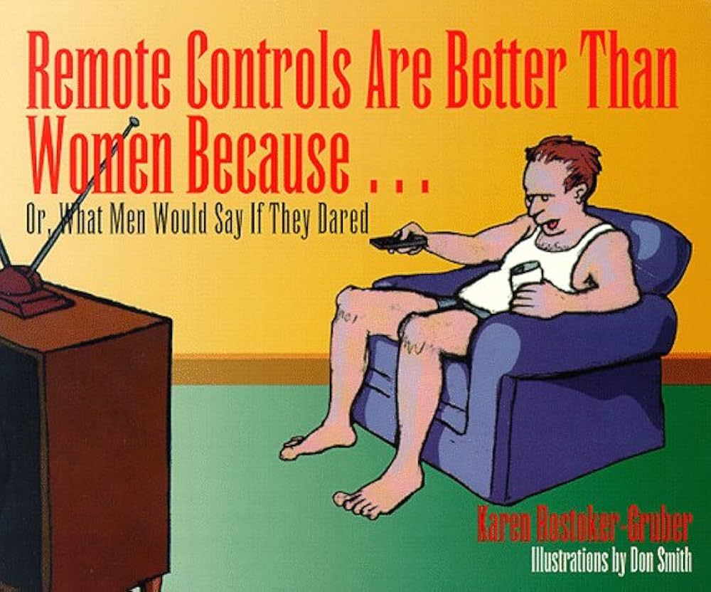 (GN) - Remote Controls Are Better Than Women Because...: Or, What Men Would Say If They Dared