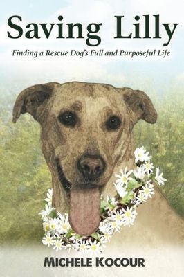 Kocour, Michele (636.7) Saving Lilly Finding a Rescue Dog's Full and Purposeful Life