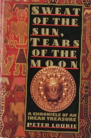 Lourie, Peter (986.6) Sweat of the Sun, Tears of the Moon: A Chronicle of an Incan Treasure (HC)
