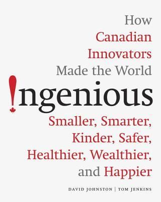Johnston, David; Jenkins, Tom (971) Ingenious: How Canadian Innovators Made the World Smarter, Smaller, Kinder, Safer, Healthier, Wealthier, and Happier (HC)