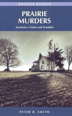 Smith, Peter B. (364.971) Prairie Murders: Mysteries, Crimes and Scandals (PB)