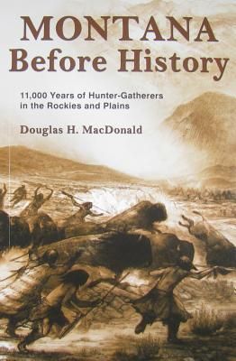 MacDonald, Douglas H. (978.6) Montana Before History: 11,000 Years of Hunter-Gatherers in the Rockies and the Plains (TP)