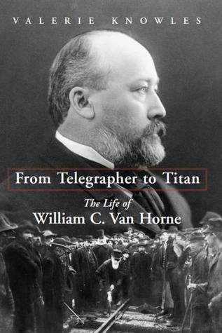 Knowles, Valerie - From Telegrapher to Titan: The Life of William C. Van Horne (HC, Ex-Library)