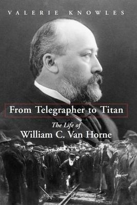 Knowles, Valerie - From Telegrapher to Titan: The Life of William C. Van Horne (HC, Ex-Library)