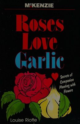 Riotte, Louise (635) Roses Love Garlic: Companion Planting and Other Secrets of Flowers (TP)
