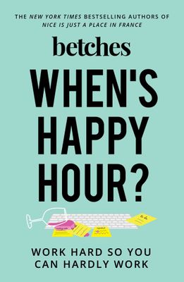Betches (158.CS) When's Happy Hour?: Work Hard So You Can Hardly Work (HC)