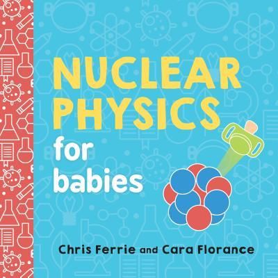 Ferrie, Chris; Florance, Cara - Nuclear Physics for Babies (Board Book)