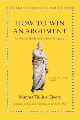 Cicero, Marcus Tullius (160) How to Win an Argument: An Ancient Guide to the Art of Persuasion (HC)