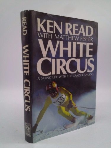 Read, Ken; Fisher, Matthew (796.93) White Circus: A Skiing Life With the Crazy Canucks (1987, 1st Printing, HC)