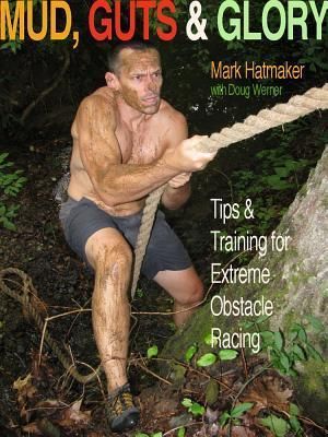 Hatmaker, Mark; Werner; Doug (796.04) Mud, Guts &amp; Glory: Tips &amp; Training for Extreme Obstacle Racing (TP)