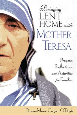 O'Boyle, Donna-Marie Cooper (242) Bringing Lent Home with Mother Teresa: Prayers, Reflections, and Activities for Families