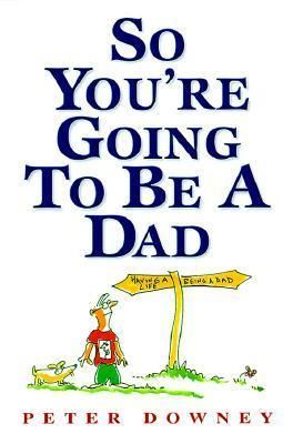 Downey, Peter (649) So You're Going To Be a Dad (PB)