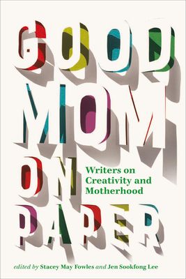 Fowles, Stacey May; Lee, Jen Sookfong  (158.CR) Good Mom on Paper: Writers on Creativity and Motherhood (TP)