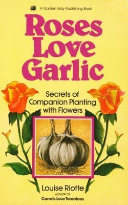 Riotte, Louise (635) Roses Love Garlic: Companion Planting and Other Secrets of Flowers (TP)