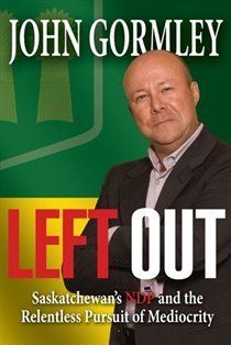 Gormley, John (971.2) Left Out: Saskatchewan's NDP And The Relentless Pursuit Of Mediocrity