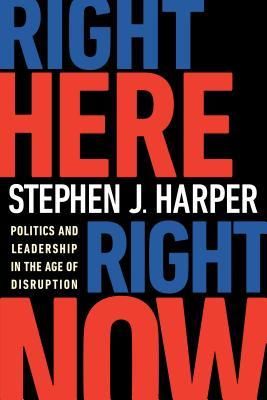 Harper, Stephen J. (971) Right Here, Right Now: Politics and Leadership in the Age of Disruption (HC)