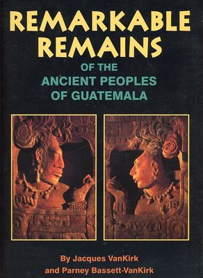 Vankirk, Jacques; Bassett-Vankirk, Parney (972.81) Remarkable Remains of the Ancient Peoples of Guatemala (Oversized SC)