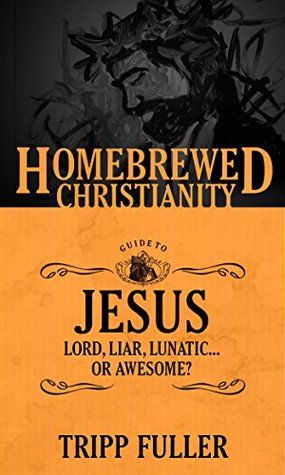 Fuller, Tripp (230) Homebrewed Christianity Guide To Jesus: Lord, Liar, Lunatic Or Awesome? (PB)
