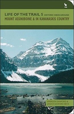 Sanford, Emerson;  Beck, Janice (796.51) Life of the Trail 5: Historic Hikes Around Mount Assiniboine &amp; in Kananaskis Country (TP)