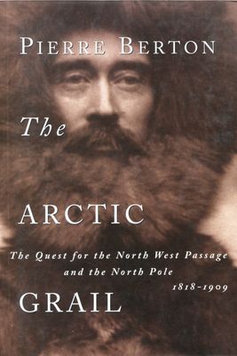 Berton, Pierre (971.9) The Arctic Grail: The Quest for the North West Passage and the North Pole, 1818-1909
