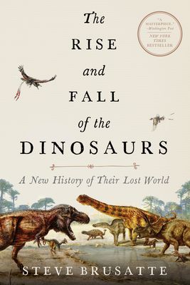 Brusatte, Steve (567.9) The Rise and Fall of the Dinosaurs: A New History of Their Lost World (TP)