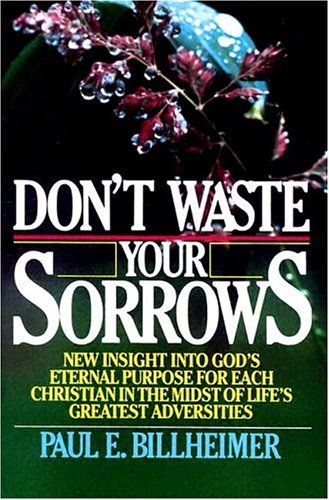 Billheimer, Paul E. (231.8) Don't Waste Your Sorrows: New Insight into God's Eternal Purpose for Each Christian (TP)