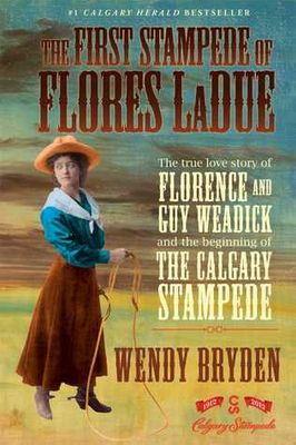 Bryden, Wendy (971.2) The First Stampede of Flores LaDue: The True Love Story of Florence and Guy Weadick and the Beginning of the Calgary Stampede (HC)