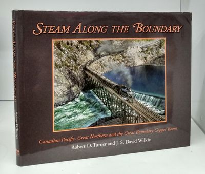 Turner, Robert D.; Wilkie, J.S. David (385.09) Steam Along The Boundary : Canadian Pacific, Great Northern and the Great Boundary Copper Boom (HC)