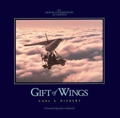 Hiebert, Carl E. (770) Gift of Wings: An Aerial Celebration of Canada (2003, HC)