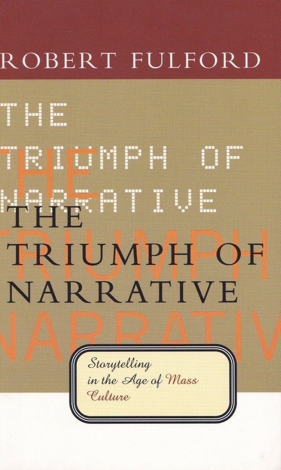 Fulford, Robert (301) The Triumph of Narrative: Storytelling in the Age of Mass Culture (TP)