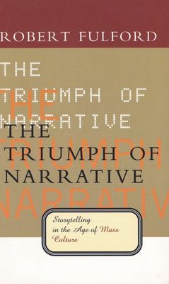 Fulford, Robert (301) The Triumph of Narrative: Storytelling in the Age of Mass Culture (TP)