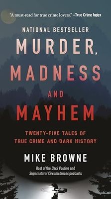 Browne, Mike (364.2) Murder, Madness and Mayhem: Twenty-Five Tales of True Crime and Dark History (TP)