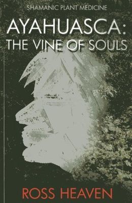 Heaven, Ross (615) Shamanic Plant Medicine - Ayahuasca: The Vine of Souls (TP)