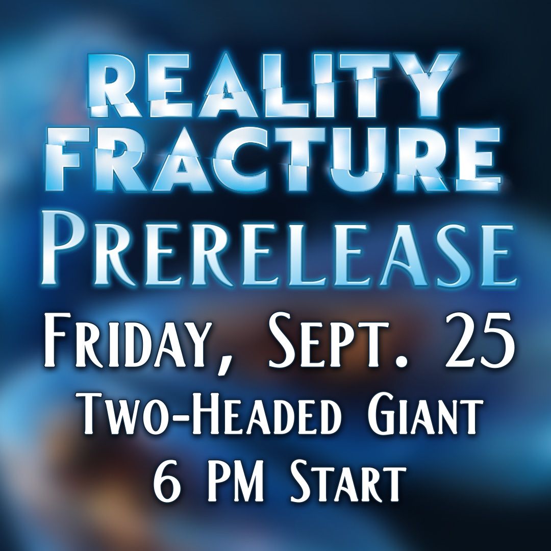 Reality Fracture Prerelease: Two-Headed Giant Team Fee: Friday September 25 @ 6 PM