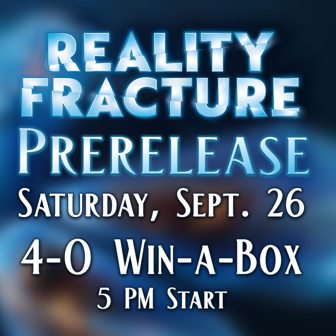 Reality Fracture Prerelease: Win-a-Box: Saturday September 26 @ 5 PM