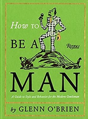 O'Brien, Glenn (390) How To Be a Man: A Guide To Style and Behavior For The Modern Gentleman (HC)
