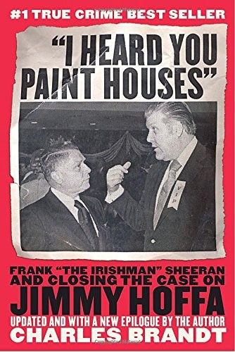 Brandt, Charles (364.1) I Heard You Paint Houses: Frank "The Irishman" Sheeran &amp; Closing the Case on Jimmy Hoffa (TP)