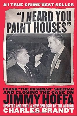 Brandt, Charles (364.1) I Heard You Paint Houses: Frank "The Irishman" Sheeran &amp; Closing the Case on Jimmy Hoffa (TP)