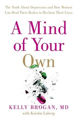 Brogan, Kelly (152) A Mind of Your Own: The Truth About Depression and How Women Can Heal Their Bodies to Reclaim Their Lives (TP)