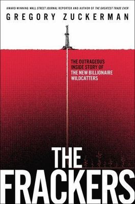 Zuckerman, Gregory (332) The Frackers: The Outrageous Inside Story of the New Billionaire Wildcatters (HC) 2013 Portfolio, 1st Edition