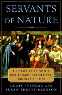 Pyenson, Lewis (500) Servants of Nature: A History of Scientific Institutions, Enterprises, and Sensibilities (HC)